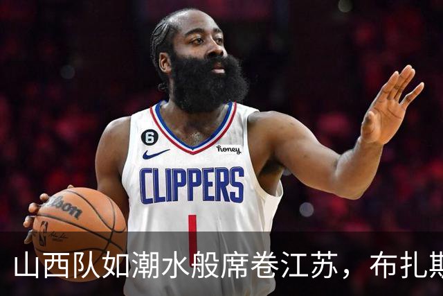 山西队如潮水般席卷江苏，布扎斯教练真是谢天谢地！