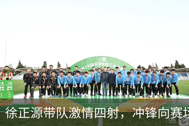 徐正源带队激情四射，冲锋向赛场争取每一分！