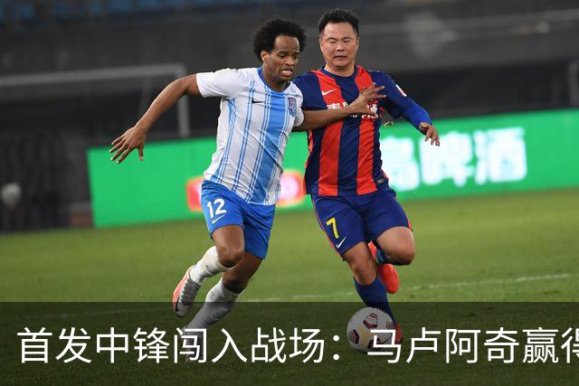 首发中锋闯入战场：马卢阿奇赢得首次上阵机会，伊戈达罗压力山大！